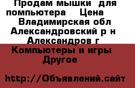 Продам мышки  для помпьютера  › Цена ­ 100 - Владимирская обл., Александровский р-н, Александров г. Компьютеры и игры » Другое   